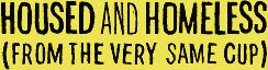 Housed and Homeless (from the very same cup)